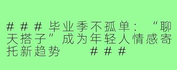 ###毕业季不孤单：“聊天搭子”成为年轻人情感寄托新趋势

###
