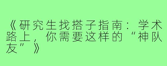 《研究生找搭子指南：学术路上，你需要这样的“神队友”》