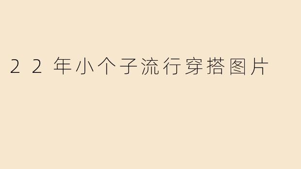 22年小个子流行穿搭图片