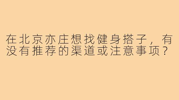 在北京亦庄想找健身搭子,有没有推荐的渠道或注意事项?