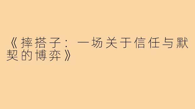 《摔搭子：一场关于信任与默契的博弈》