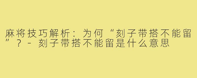 麻将技巧解析：为何“刻子带搭不能留”？-刻子带搭不能留是什么意思