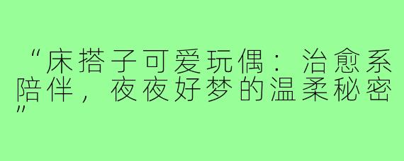 “床搭子可爱玩偶：治愈系陪伴，夜夜好梦的温柔秘密”