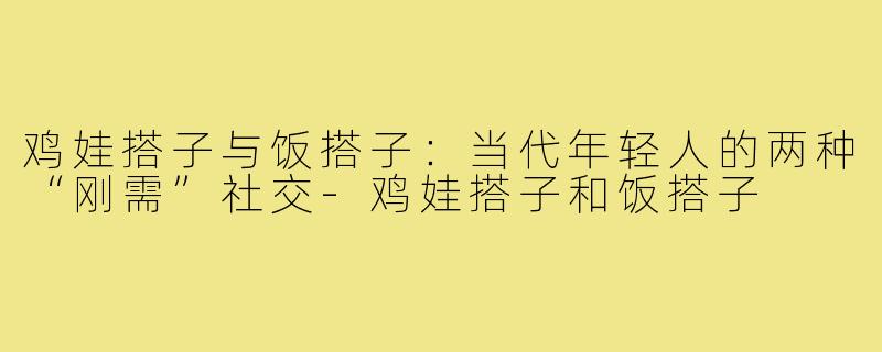 鸡娃搭子与饭搭子：当代年轻人的两种“刚需”社交-鸡娃搭子和饭搭子