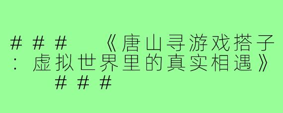 ###
《唐山寻游戏搭子：虚拟世界里的真实相遇》

###