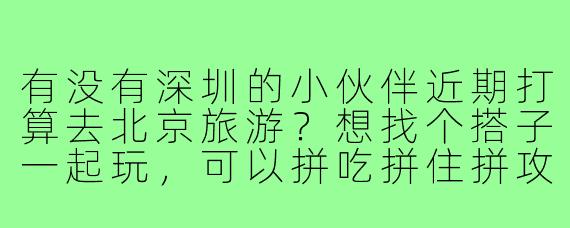 有没有深圳的小伙伴近期打算去北京旅游？想找个搭子一起玩，可以拼吃拼住拼攻略，时间灵活，性格随和~