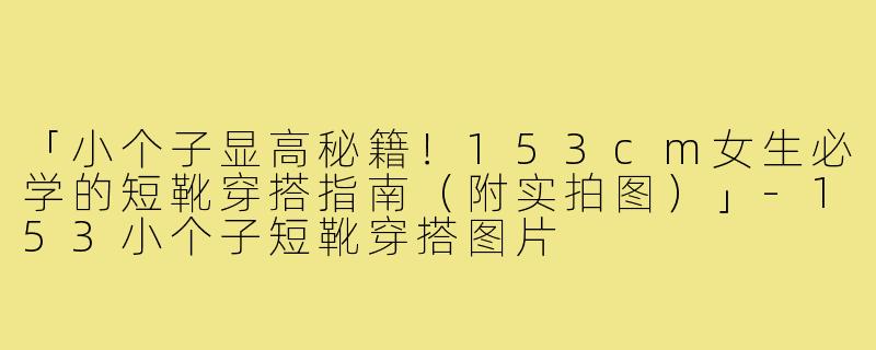 「小个子显高秘籍！153cm女生必学的短靴穿搭指南（附实拍图）」-153小个子短靴穿搭图片