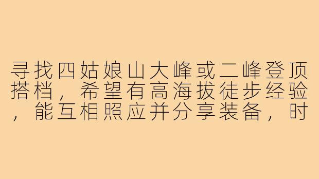 寻找四姑娘山大峰或二峰登顶搭档，希望有高海拔徒步经验，能互相照应并分享装备，时间约在10月下旬，有兴趣吗？