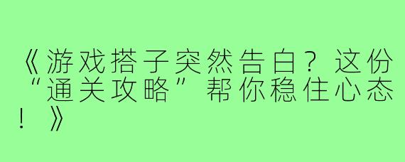 《游戏搭子突然告白？这份“通关攻略”帮你稳住心态！》