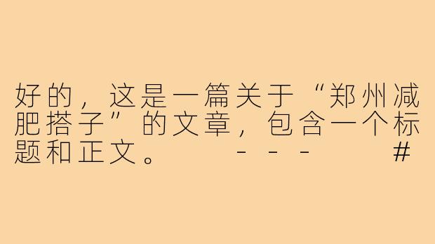 好的，这是一篇关于“郑州减肥搭子”的文章，包含一个标题和正文。

---

###告别孤独减肥！在郑州，找个“减肥搭子”一起甩肉，是种什么体验？

###-减肥搭子郑州减肥搭子