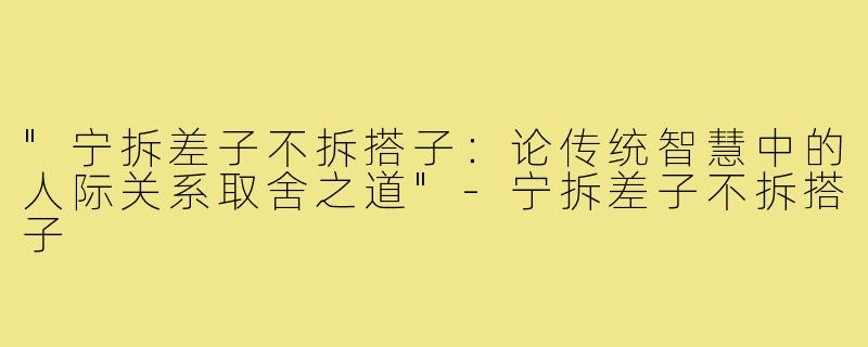 "宁拆差子不拆搭子：论传统智慧中的人际关系取舍之道"