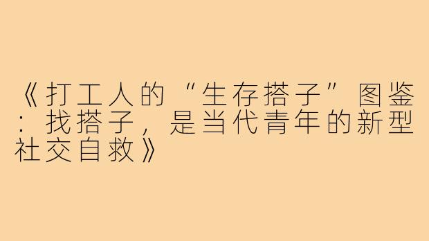 《打工人的“生存搭子”图鉴:找搭子,是当代青年的新型社交自救》