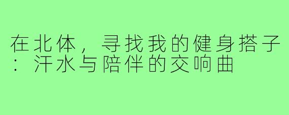 在北体，寻找我的健身搭子：汗水与陪伴的交响曲