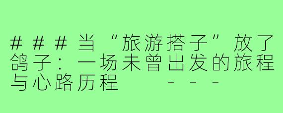 ###当“旅游搭子”放了鸽子：一场未曾出发的旅程与心路历程

---