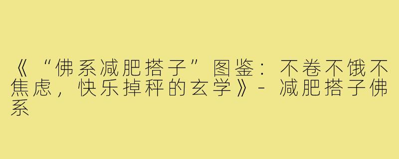 《“佛系减肥搭子”图鉴：不卷不饿不焦虑，快乐掉秤的玄学》-减肥搭子佛系