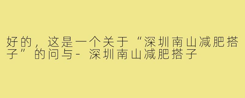 好的，这是一个关于“深圳南山减肥搭子”的问与-深圳南山减肥搭子
