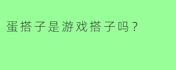 蛋搭子是游戏搭子吗?