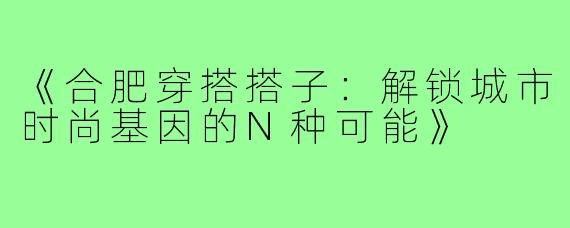 《合肥穿搭搭子：解锁城市时尚基因的N种可能》