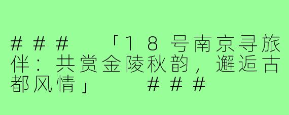 ###
「18号南京寻旅伴：共赏金陵秋韵，邂逅古都风情」

###