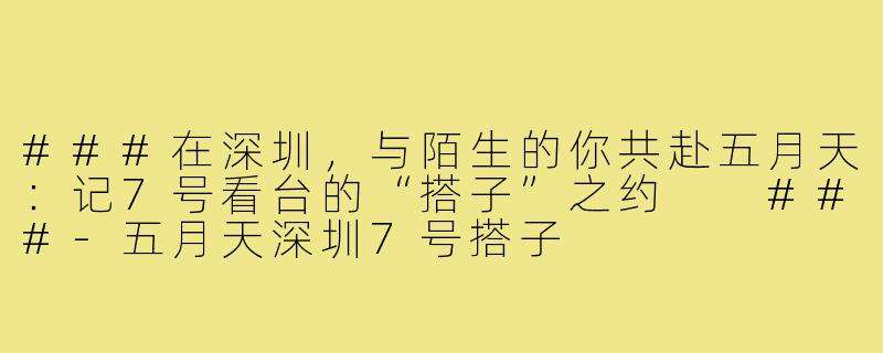 ###在深圳，与陌生的你共赴五月天：记7号看台的“搭子”之约

###-五月天深圳7号搭子