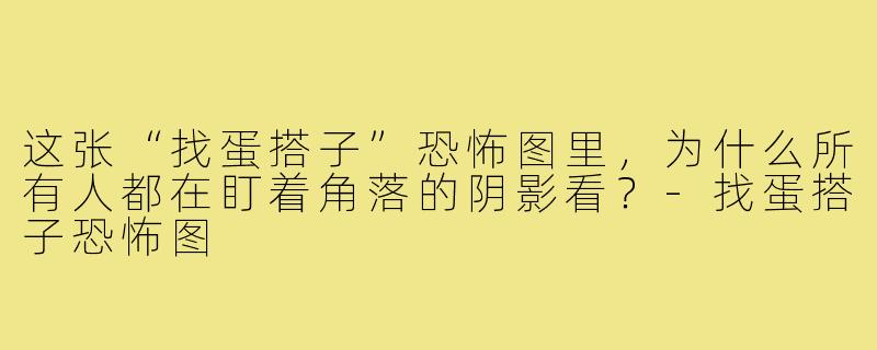 这张“找蛋搭子”恐怖图里，为什么所有人都在盯着角落的阴影看？-找蛋搭子恐怖图