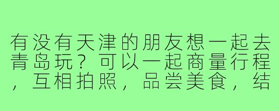 有没有天津的朋友想一起去青岛玩?可以一起商量行程,互相拍照,品尝美食,结伴同行更开心!