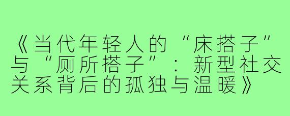 《当代年轻人的“床搭子”与“厕所搭子”：新型社交关系背后的孤独与温暖》