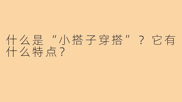 什么是“小搭子穿搭”？它有什么特点？