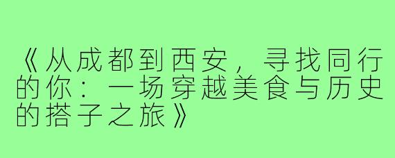 《从成都到西安,寻找同行的你:一场穿越美食与历史的搭子之旅》