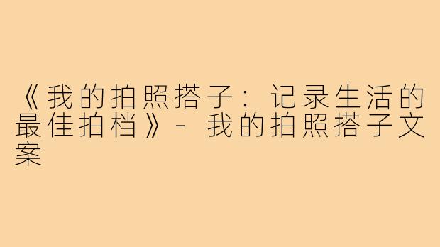 《我的拍照搭子：记录生活的最佳拍档》-我的拍照搭子文案