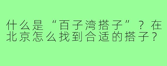 什么是“百子湾搭子”？在北京怎么找到合适的搭子？