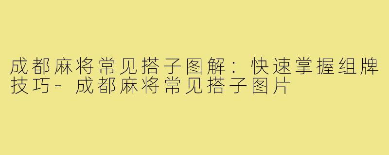 成都麻将常见搭子图解：快速掌握组牌技巧-成都麻将常见搭子图片
