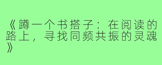 《蹲一个书搭子：在阅读的路上，寻找同频共振的灵魂》