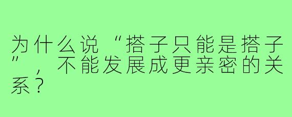 为什么说“搭子只能是搭子”，不能发展成更亲密的关系？