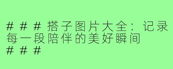 ###搭子图片大全:记录每一段陪伴的美好瞬间
###