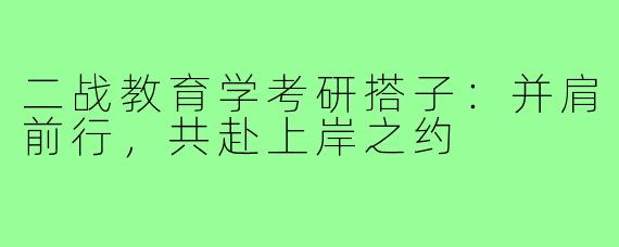 二战教育学考研搭子：并肩前行，共赴上岸之约