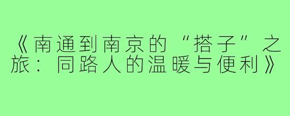 《南通到南京的“搭子”之旅：同路人的温暖与便利》