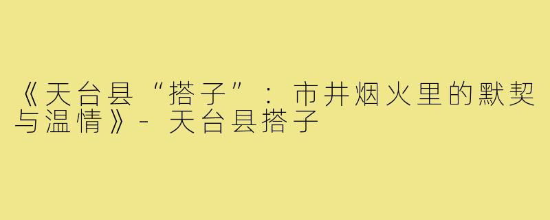 《天台县“搭子”：市井烟火里的默契与温情》-天台县搭子