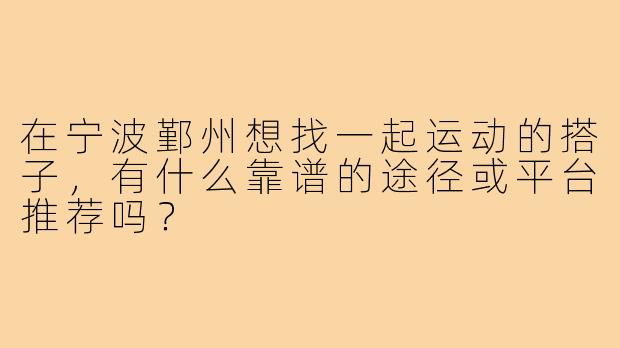 在宁波鄞州想找一起运动的搭子,有什么靠谱的途径或平台推荐吗?