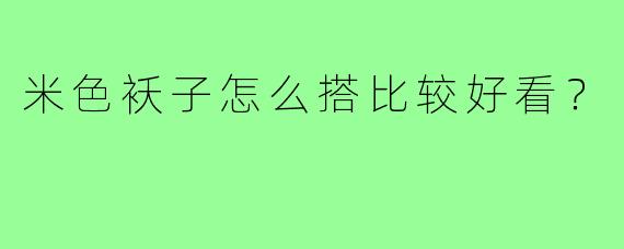米色袄子怎么搭比较好看？
