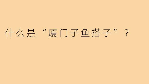 什么是“厦门子鱼搭子”？