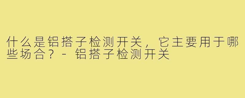 什么是铝搭子检测开关,它主要用于哪些场合?-铝搭子检测开关