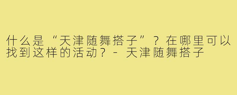 什么是“天津随舞搭子”？在哪里可以找到这样的活动？-天津随舞搭子