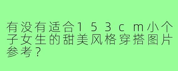 有没有适合153cm小个子女生的甜美风格穿搭图片参考?