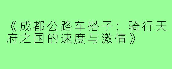 《成都公路车搭子：骑行天府之国的速度与激情》