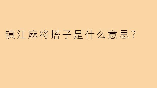 镇江麻将搭子是什么意思？