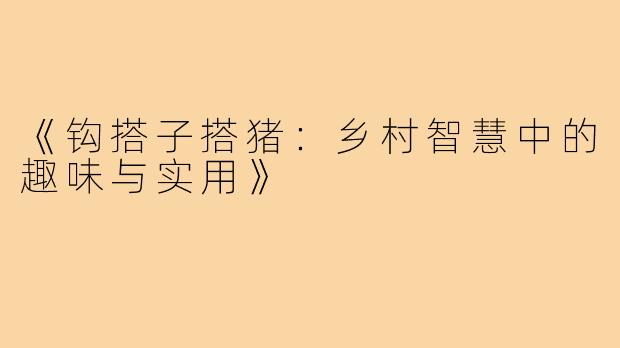 《钩搭子搭猪：乡村智慧中的趣味与实用》