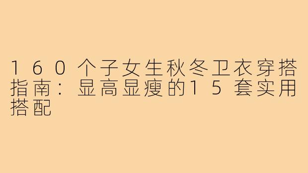 160个子女生秋冬卫衣穿搭指南：显高显瘦的15套实用搭配