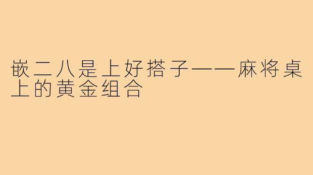 嵌二八是上好搭子——麻将桌上的黄金组合
