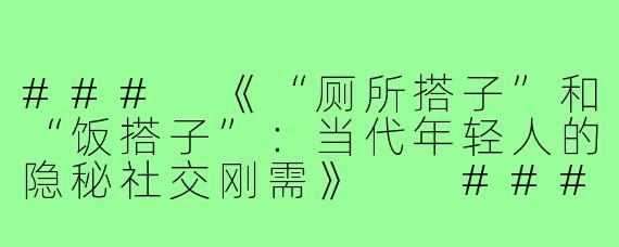 ###
《“厕所搭子”和“饭搭子”：当代年轻人的隐秘社交刚需》

###